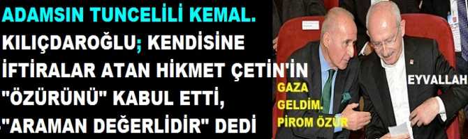 ADAMSIN TUNCELİLİ KEMAL. KILIÇDAROĞLU; KENDİSİNE İFTİRALAR ATAN HİKMET ÇETİN'İN 