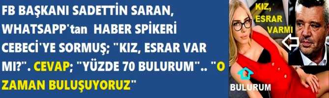 FB BAŞKANI SADETTİN SARAN, WHATSAPP'tan  HABER SPİKERİ CEBECİ'YE SORMUŞ; 