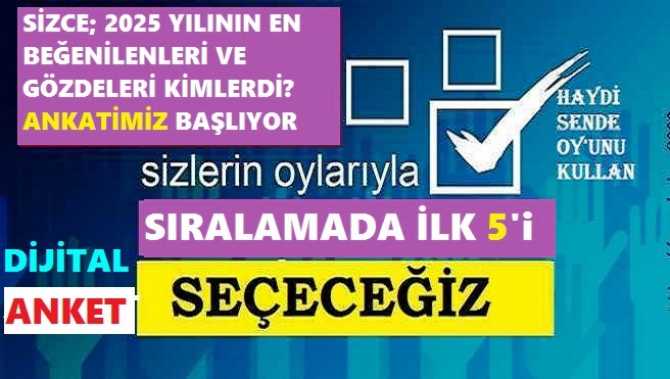 BÜYÜK ANKET BAŞLIYOR.. “SİZCE; 2025 YILININ EN BEĞENİLENLERİ, EN GÖZDELERİ KİMLERDİ? 5 GÜNLÜK OY KULLANMALI DİJİTAL ANKETİMİZDE KULLANACAĞINIZ OYLAR İLE BELİRLENECEK..