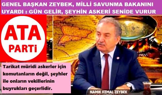 ATA Parti Genel Başkanı Zeybek, Milli Savunma Bakanını uyardı : “Türk Ordusunun askerleri şeyhlere bağlı olamazlar. Şeyhlere bağlananlar da; Türk Ordusunda kalamazlar. Kalmamalıdırlar.”.