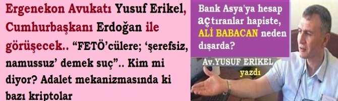 Ergenekon Avukatı Yusuf Erikel, Cumhurbaşkanı Erdoğan ile görüşecek.. “FETÖ’cülere; ‘şerefsiz, namussuz’ demek suç”.. Kim mi diyor? Adalet mekanizmasında ki bazı kriptolar