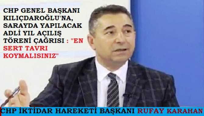CHP İktidar Hareketi Başkanı Rufay Karahan’dan, Genel Başkanı Kılıçdaroğlu’na; Sarayda yapılacak olan; “Adli yıl açılışı” çağrısı.. “Lütfen, Demokrasi ve tarafsız Yargı adına sert tavır koyun”