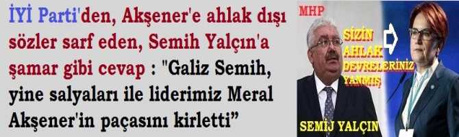 İYİ Parti'den, Akşener'e ahlak dışı sözler sarf eden, Semih Yalçın'a şamar gibi cevap : 