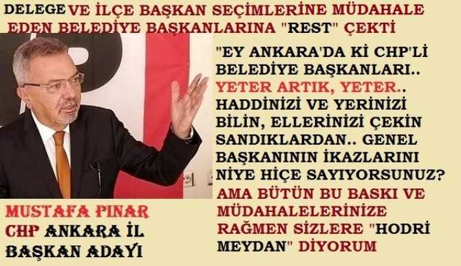 CHP Ankara Adayı Mustafa Pınar, delege seçimlerine müdahale eden Belediye Başkanlarına “rest” çekip, “hodri meydan” diyerek, “Yahu siz ne ayaksınız, niye haddinizi bilmiyorsunuz, Genel Başkanın ikazlarını niye hiçe sayıyorsunuz?” tepkisini gösterdi
