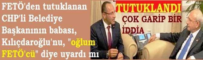 FETÖ'den tutuklanan CHP'li Belediye Başkanının babası, Kılıçdaroğlu'nu, 
