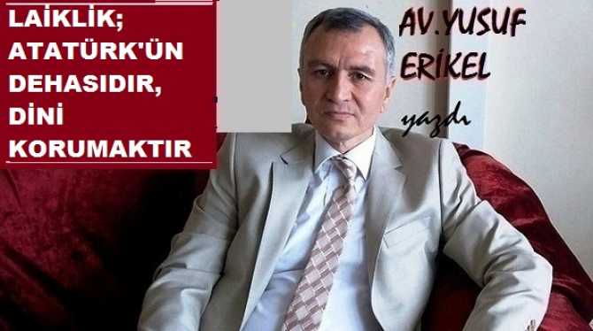 Av. Yusuf Erikel : “Laiklik; Türkiye’nin beka teminatının çimentosudur, Atatürk’ün dehasıdır”