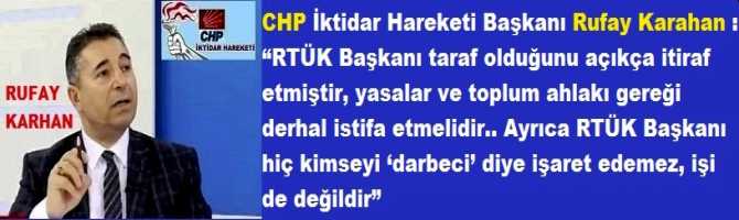CHP İktidar Hareketi Başkanı Rufay Karahan :  “RTÜK Başkanı taraf olduğunu açıkça itiraf etmiştir, yasalar gereği istifa etmelidir.. Ayrıca RTÜK Başkanı hiç kimseyi ‘darbeci’ diye işaret edemez, işi de bu değildir”