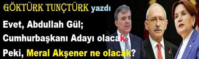 Evet .. Abdullah Gül; Cumhurbaşkanı adayı olacak.. Peki; Meral Akşener ne olacak?