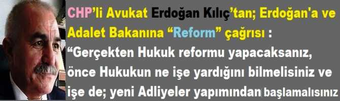 CHP’li Avukat Erdoğan Kılıç’tan; Cumhurbaşkanı ve Adalet Bakanına “Reform” çağrısı : “Gerçekten Hukuk reformu yapacaksanız, önce Hukukun ne işe yardığını bilmelisiniz ve işe de; yeni Adliyeler yapımından başlamalısınız”