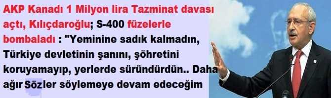 AKP Kanadı 1 Milyon lira Tazminat davası açtı, Kılıçdaroğlu; S-400 füzelerle bombaladı : 