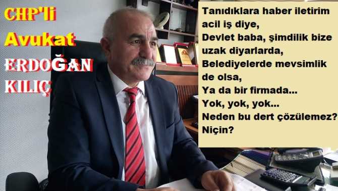 CHP Avukat Erdoğan Kılıç, yaşanan işsizliğin ve yoksulluğun acı dramını yazdı : “O işsiz gençler geliyor gözüm önüne, Elleri titreyen ana, baba. Umursamaz ki devlet baba”