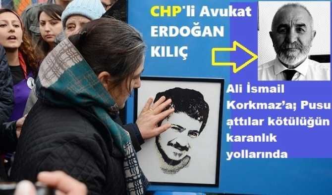 CHP’li Av. Erdoğan Kılıç : “Ali İsmail Korkmaz’a; Pusu attılar kötülüğün karanlık yollarında”
