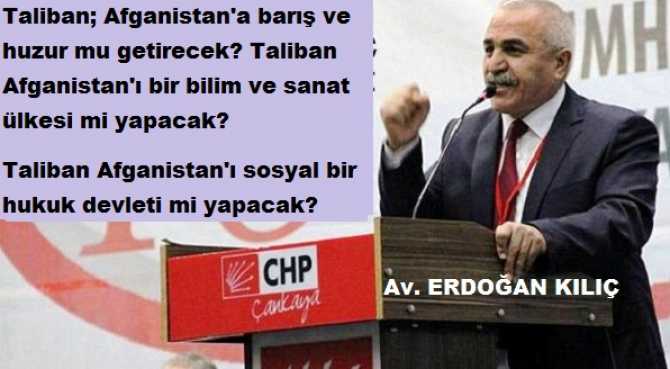 CHP’li  Av. Erdoğan Kılıç : “Taliban; kadınların başına sıkıp infaz ederken, bu tür anlayışların sahipleri olarak asla benim inancımdan değildir”
