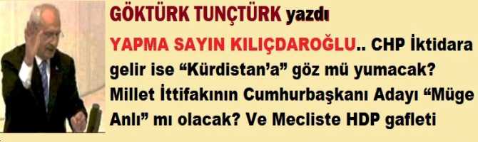 YAPMA SAYIN KILIÇDAROĞLU.. CHP İktidara gelir ise “Kürdistan’a” göz mü yumacak? Millet İttifakının Cumhurbaşkanı Adayı “Müge Anlı” mı olacak? Ve Mecliste HDP gafleti