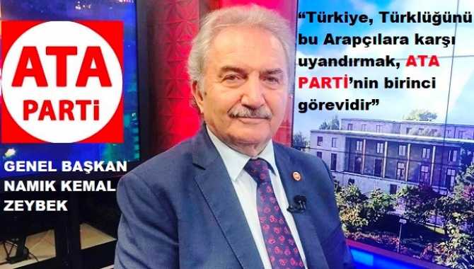 ATA Parti lideri Namık Kemal Zeybek : “Araplarla, kendilerini bir millet olarak görenlerin; Türklük, Türkiye umurlarında değil”