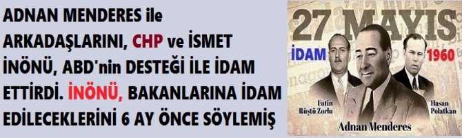 ADNAN MENDERES ile ARKADAŞLARINI, CHP ve İSMET İNÖNÜ, ABD'nin DESTEĞİ İLE İDAM ETTİRDİ. İNÖNÜ, BAKANLARINA İDAM EDİLECEKLERİNİ 6 AY ÖNCE SÖYLEMİŞ